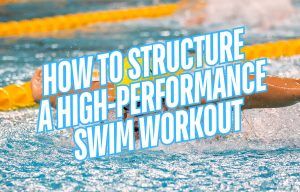 How to Structure a High Performance Swim Workout