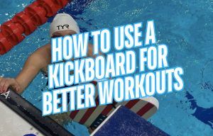 How to Use a Kickboard for Better Swim Workouts